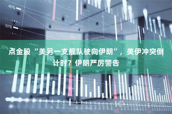 点金股 “美另一支舰队驶向伊朗”，美伊冲突倒计时？伊朗严厉警告