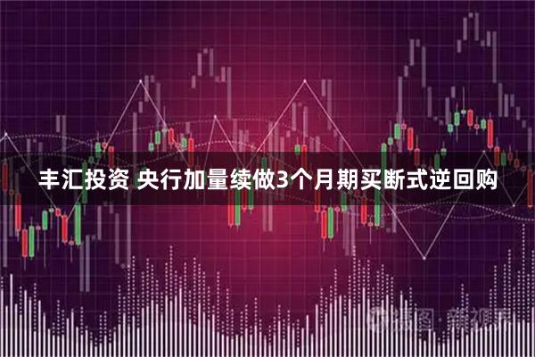 丰汇投资 央行加量续做3个月期买断式逆回购