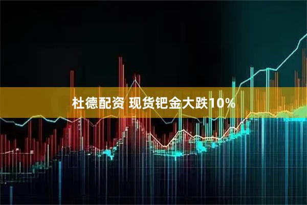 杜德配资 现货钯金大跌10%