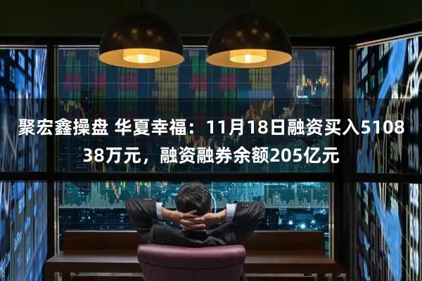 聚宏鑫操盘 华夏幸福：11月18日融资买入510838万元，融资融券余额205亿元